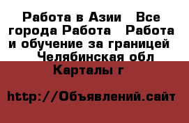 Работа в Азии - Все города Работа » Работа и обучение за границей   . Челябинская обл.,Карталы г.